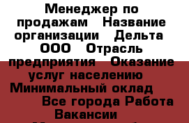 Менеджер по продажам › Название организации ­ Дельта, ООО › Отрасль предприятия ­ Оказание услуг населению › Минимальный оклад ­ 50 000 - Все города Работа » Вакансии   . Московская обл.,Бронницы г.